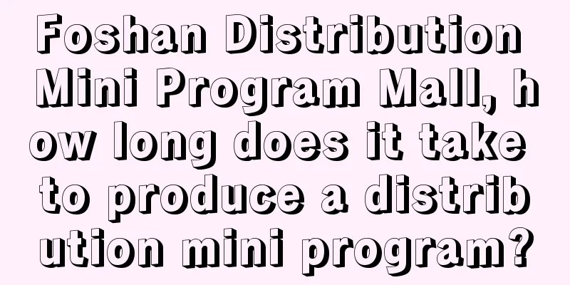 Foshan Distribution Mini Program Mall, how long does it take to produce a distribution mini program?