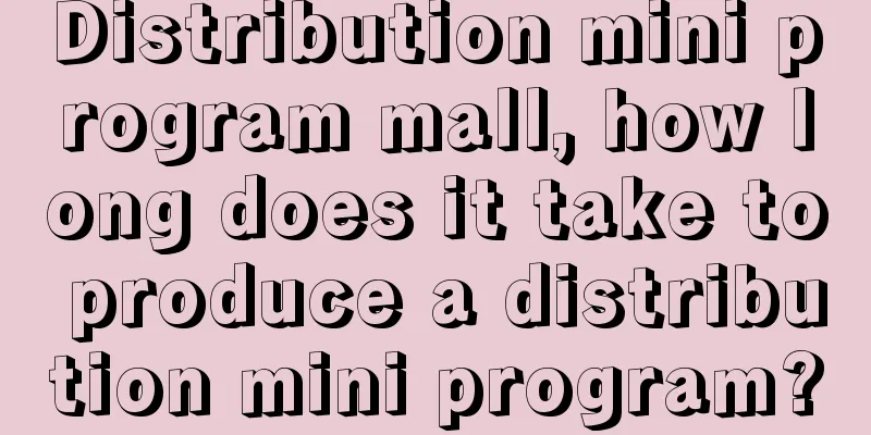 Distribution mini program mall, how long does it take to produce a distribution mini program?