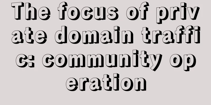 The focus of private domain traffic: community operation