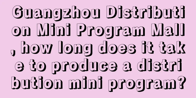 Guangzhou Distribution Mini Program Mall, how long does it take to produce a distribution mini program?