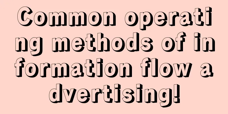 Common operating methods of information flow advertising!