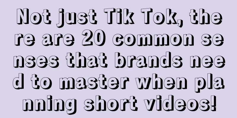 Not just Tik Tok, there are 20 common senses that brands need to master when planning short videos!