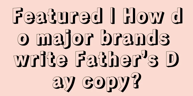 Featured | How do major brands write Father’s Day copy?