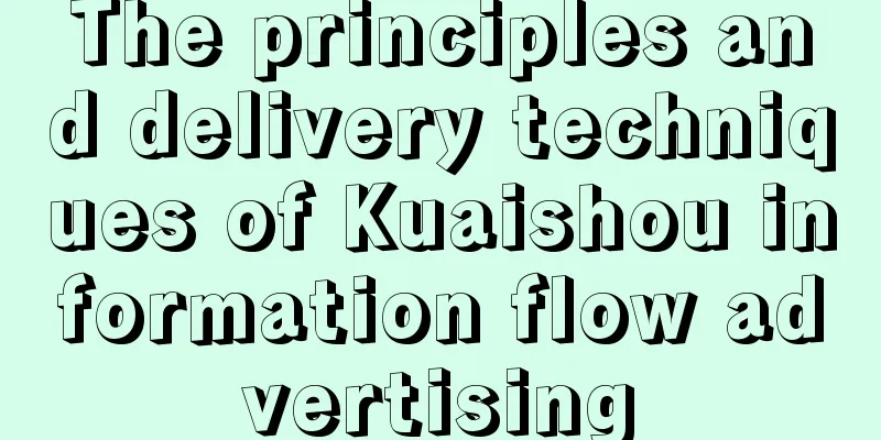 The principles and delivery techniques of Kuaishou information flow advertising