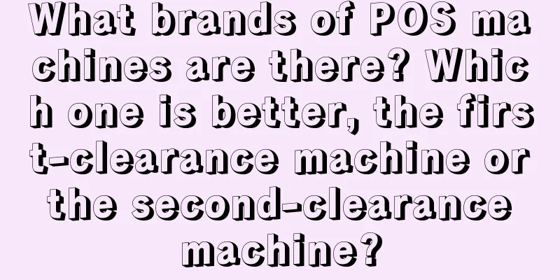 What brands of POS machines are there? Which one is better, the first-clearance machine or the second-clearance machine?