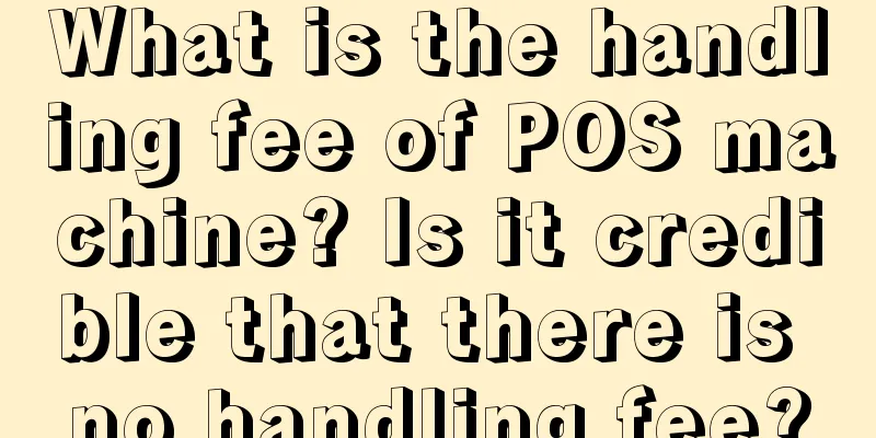 What is the handling fee of POS machine? Is it credible that there is no handling fee?