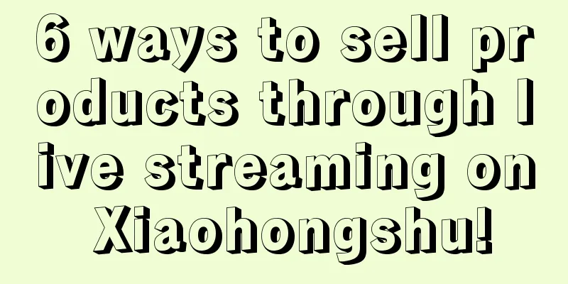 6 ways to sell products through live streaming on Xiaohongshu!