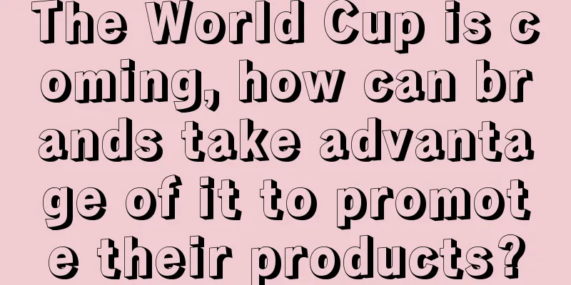 The World Cup is coming, how can brands take advantage of it to promote their products?