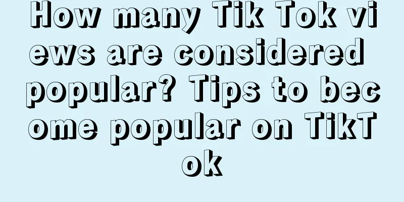 How many Tik Tok views are considered popular? Tips to become popular on TikTok