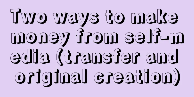 Two ways to make money from self-media (transfer and original creation)