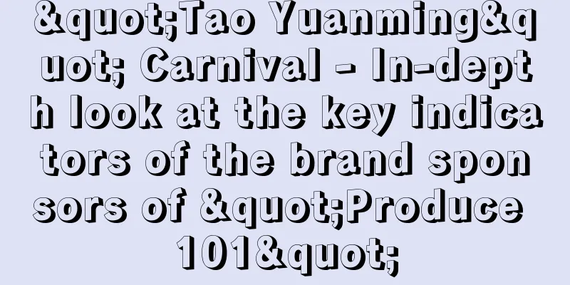 "Tao Yuanming" Carnival - In-depth look at the key indicators of the brand sponsors of "Produce 101"