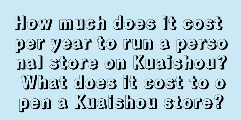 How much does it cost per year to run a personal store on Kuaishou? What does it cost to open a Kuaishou store?