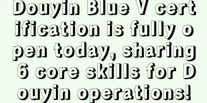 Douyin Blue V certification is fully open today, sharing 6 core skills for Douyin operations!