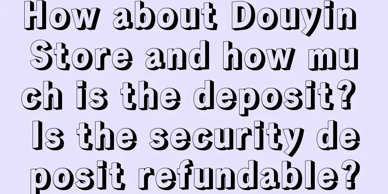 How about Douyin Store and how much is the deposit? Is the security deposit refundable?