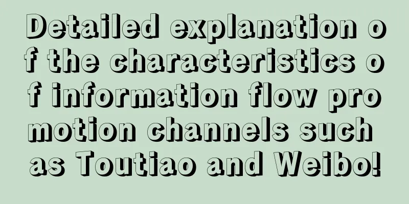 Detailed explanation of the characteristics of information flow promotion channels such as Toutiao and Weibo!