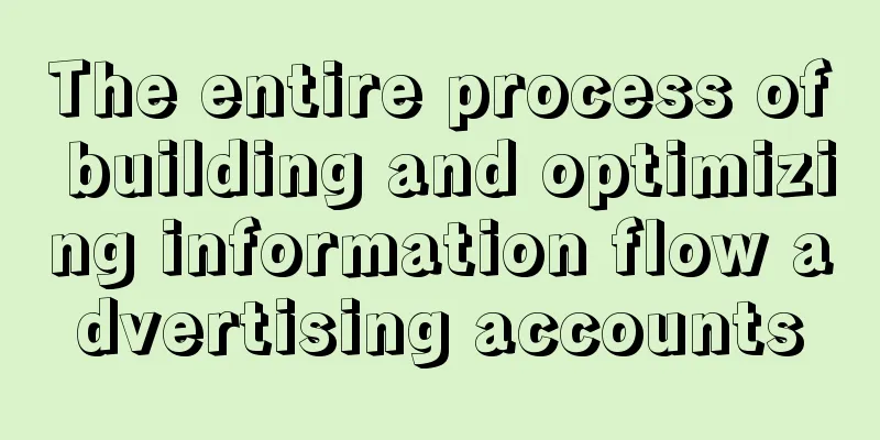 The entire process of building and optimizing information flow advertising accounts