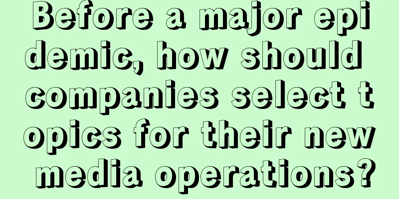 Before a major epidemic, how should companies select topics for their new media operations?