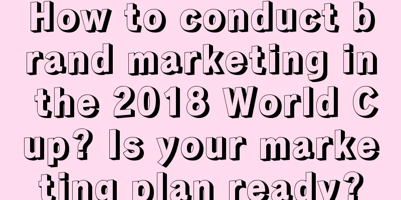 How to conduct brand marketing in the 2018 World Cup? Is your marketing plan ready?