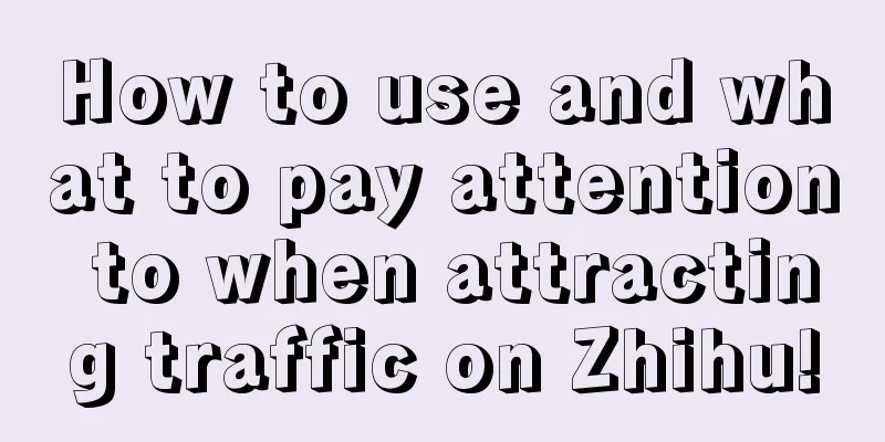 How to use and what to pay attention to when attracting traffic on Zhihu!