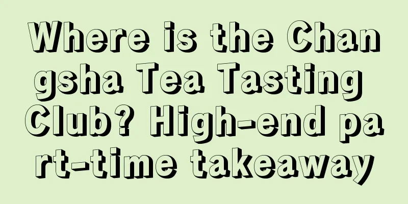 Where is the Changsha Tea Tasting Club? High-end part-time takeaway