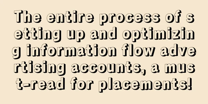 The entire process of setting up and optimizing information flow advertising accounts, a must-read for placements!