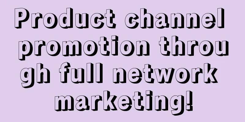 Product channel promotion through full network marketing!