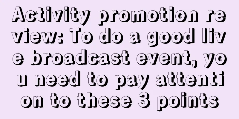 Activity promotion review: To do a good live broadcast event, you need to pay attention to these 3 points