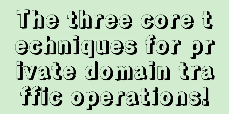 The three core techniques for private domain traffic operations!