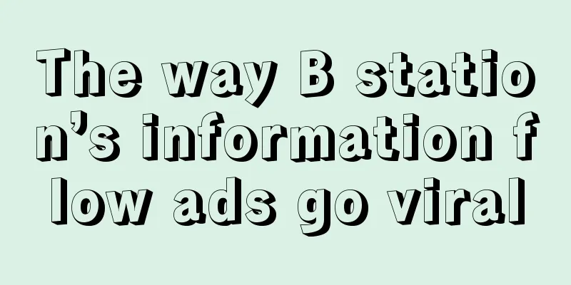 The way B station’s information flow ads go viral