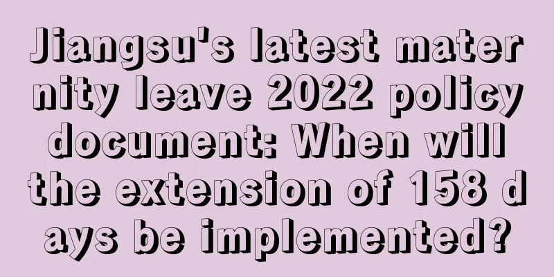 Jiangsu's latest maternity leave 2022 policy document: When will the extension of 158 days be implemented?