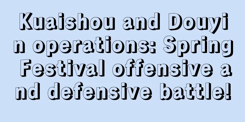 Kuaishou and Douyin operations: Spring Festival offensive and defensive battle!