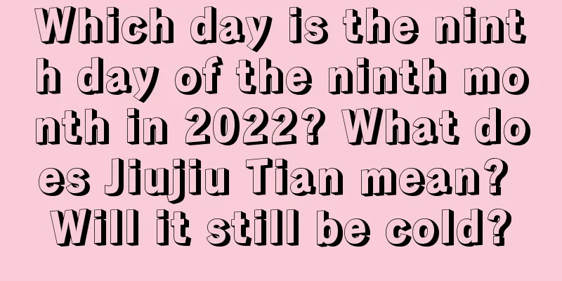 Which day is the ninth day of the ninth month in 2022? What does Jiujiu Tian mean? Will it still be cold?