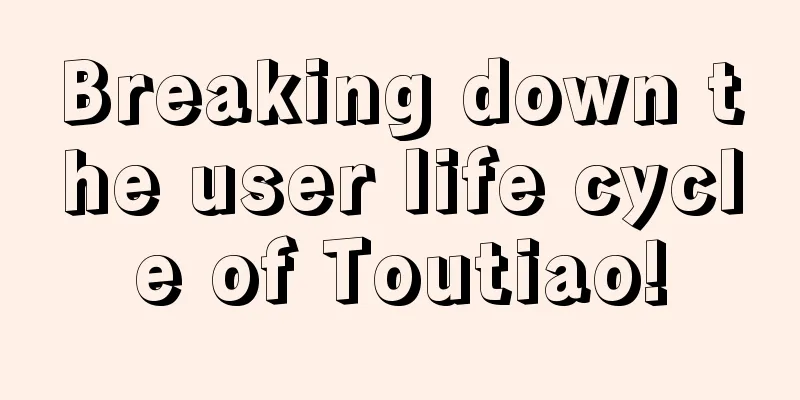 Breaking down the user life cycle of Toutiao!