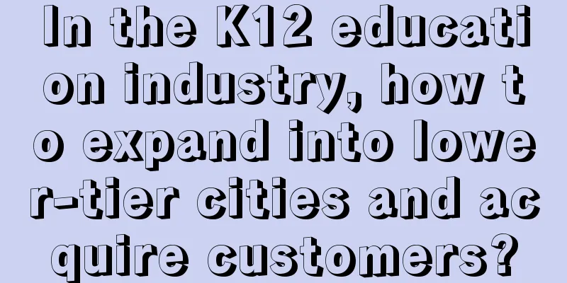 In the K12 education industry, how to expand into lower-tier cities and acquire customers?