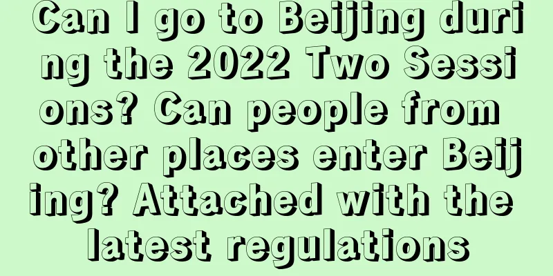 Can I go to Beijing during the 2022 Two Sessions? Can people from other places enter Beijing? Attached with the latest regulations