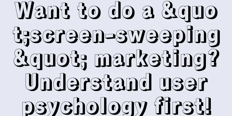 Want to do a "screen-sweeping" marketing? Understand user psychology first!