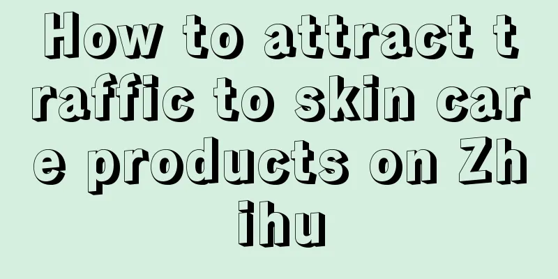 How to attract traffic to skin care products on Zhihu