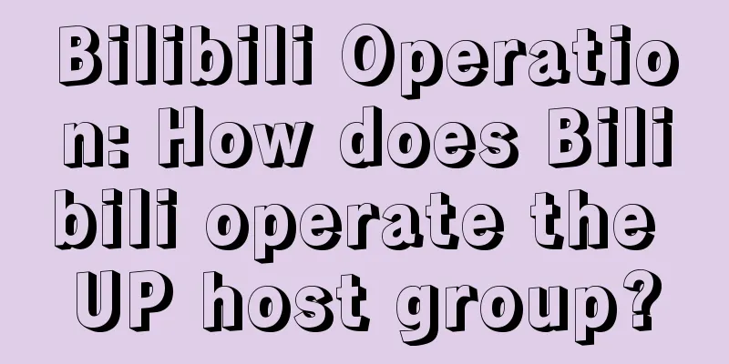 Bilibili Operation: How does Bilibili operate the UP host group?