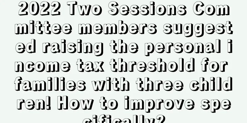 2022 Two Sessions Committee members suggested raising the personal income tax threshold for families with three children! How to improve specifically?