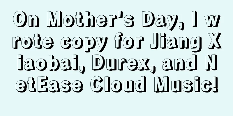 On Mother's Day, I wrote copy for Jiang Xiaobai, Durex, and NetEase Cloud Music!