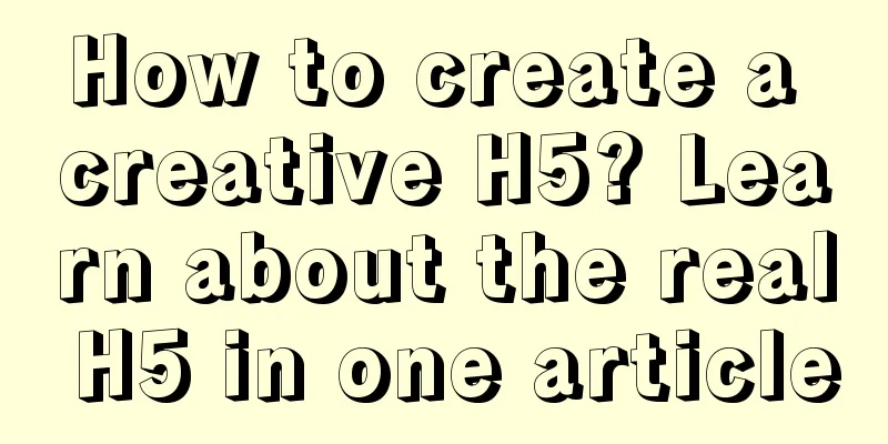 How to create a creative H5? Learn about the real H5 in one article