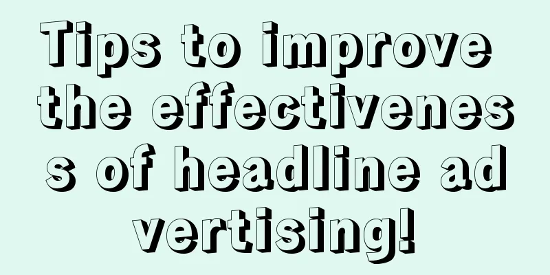 Tips to improve the effectiveness of headline advertising!