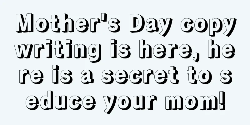 Mother's Day copywriting is here, here is a secret to seduce your mom!