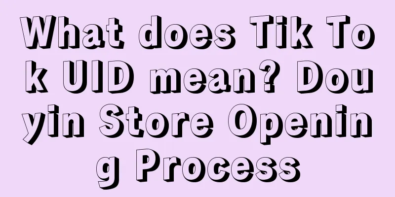 What does Tik Tok UID mean? Douyin Store Opening Process