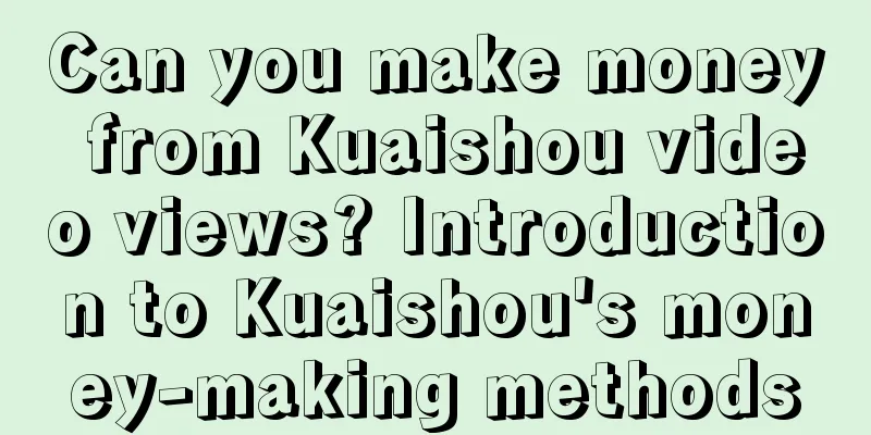 Can you make money from Kuaishou video views? Introduction to Kuaishou's money-making methods