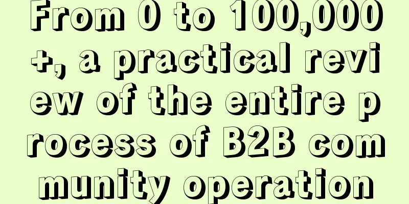 From 0 to 100,000+, a practical review of the entire process of B2B community operation