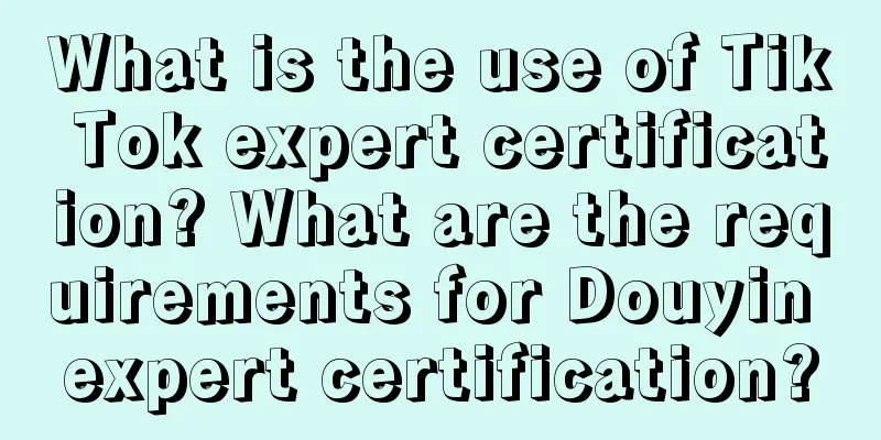 What is the use of Tik Tok expert certification? What are the requirements for Douyin expert certification?