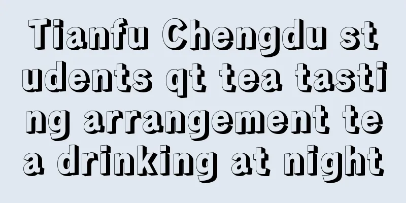 Tianfu Chengdu students qt tea tasting arrangement tea drinking at night