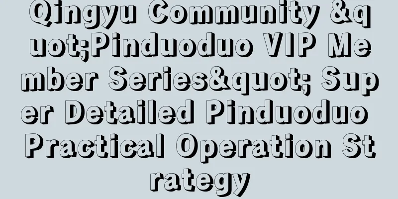 Qingyu Community "Pinduoduo VIP Member Series" Super Detailed Pinduoduo Practical Operation Strategy