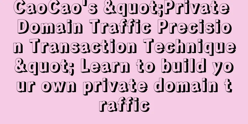 CaoCao's "Private Domain Traffic Precision Transaction Technique" Learn to build your own private domain traffic